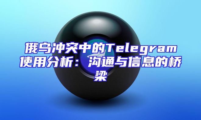 俄乌冲突中的Telegram使用分析：沟通与信息的桥梁
