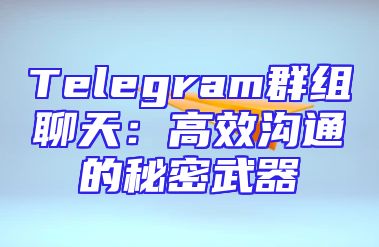 Telegram群组聊天：高效沟通的秘密武器