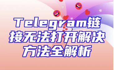 Telegram链接无法打开解决方法全解析