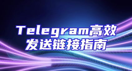 Telegram高效发送链接指南