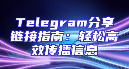 Telegram分享链接指南：轻松高效传播信息