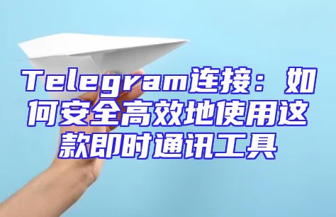 Telegram连接：如何安全高效地使用这款即时通讯工具