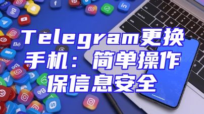 Telegram更换手机：简单操作保信息安全