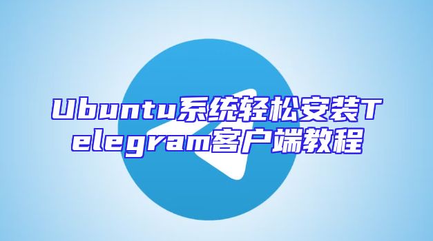 Ubuntu系统轻松安装Telegram客户端教程
