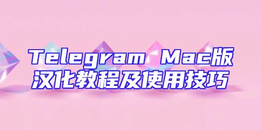 Telegram Mac版汉化教程及使用技巧