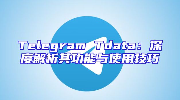 Telegram Tdata：深度解析其功能与使用技巧