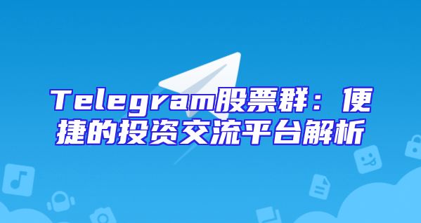 Telegram股票群：便捷的投资交流平台解析