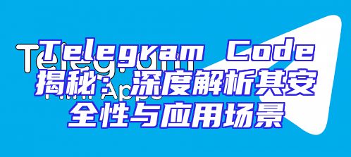 Telegram Code揭秘：深度解析其安全性与应用场景