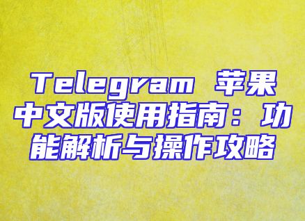 Telegram 苹果中文版使用指南：功能解析与操作攻略