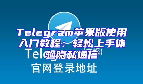 Telegram苹果版使用入门教程：轻松上手体验隐私通信