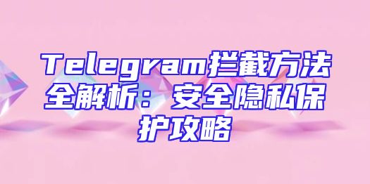 Telegram拦截方法全解析：安全隐私保护攻略