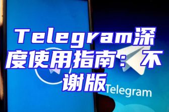 Telegram深度使用指南：不谢版
