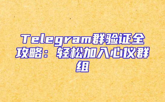 Telegram群验证全攻略：轻松加入心仪群组