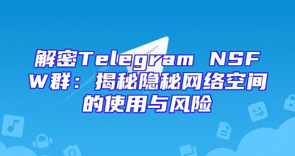 解密Telegram NSFW群：揭秘隐秘网络空间的使用与风险
