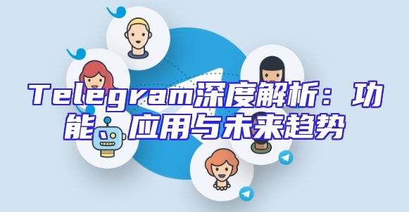 Telegram深度解析：功能、应用与未来趋势