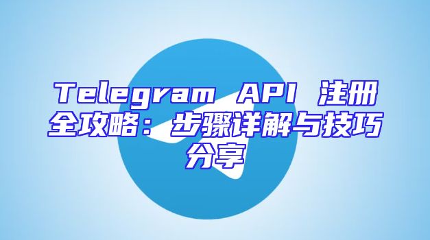 Telegram API 注册全攻略：步骤详解与技巧分享