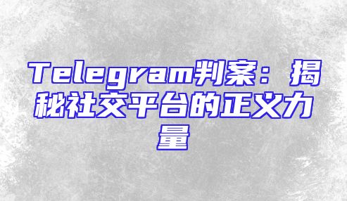 Telegram判案：揭秘社交平台的正义力量