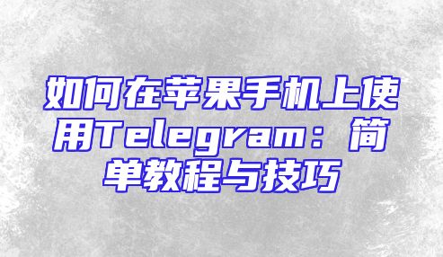 如何在苹果手机上使用Telegram：简单教程与技巧
