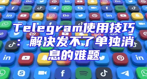 Telegram使用技巧：解决发不了单独消息的难题