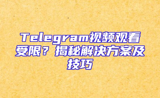 Telegram视频观看受限？揭秘解决方案及技巧