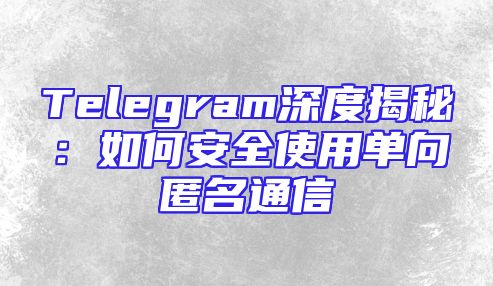Telegram深度揭秘：如何安全使用单向匿名通信