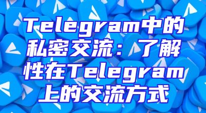 Telegram中的私密交流：了解性在Telegram上的交流方式