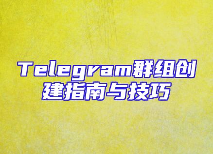 Telegram群组创建指南与技巧