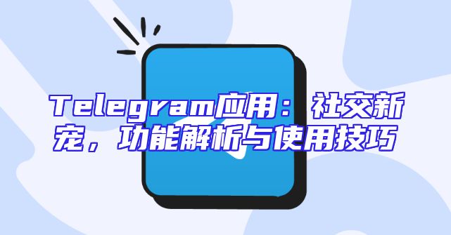 Telegram应用：社交新宠，功能解析与使用技巧