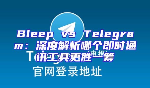Bleep vs Telegram：深度解析哪个即时通讯工具更胜一筹
