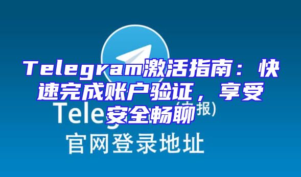 Telegram激活指南：快速完成账户验证，享受安全畅聊