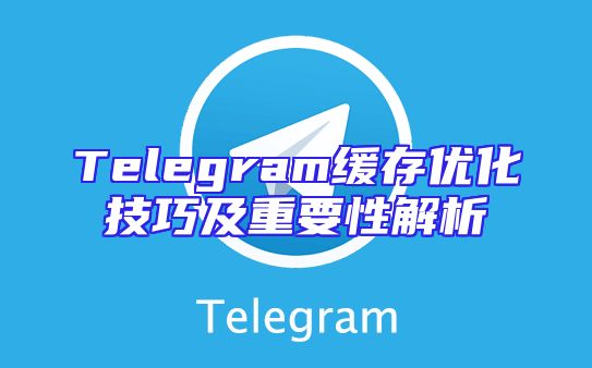 Telegram缓存优化技巧及重要性解析