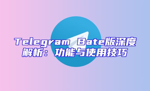 Telegram Bate版深度解析：功能与使用技巧