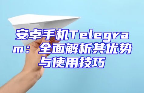 安卓手机Telegram：全面解析其优势与使用技巧
