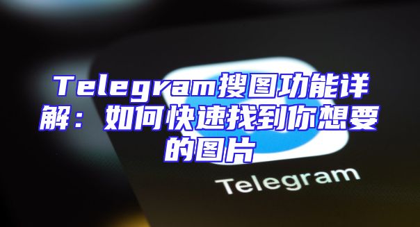 Telegram搜图功能详解：如何快速找到你想要的图片