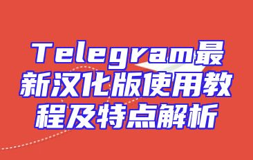 Telegram最新汉化版使用教程及特点解析
