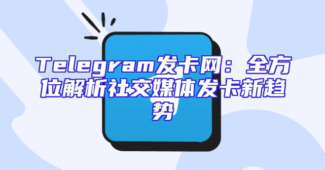 Telegram发卡网：全方位解析社交媒体发卡新趋势