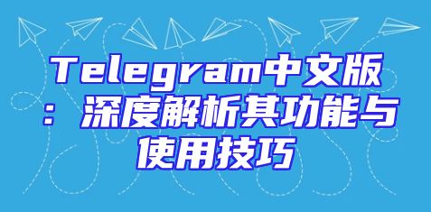 Telegram中文版：深度解析其功能与使用技巧