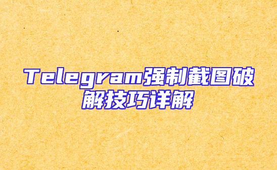 Telegram强制截图破解技巧详解