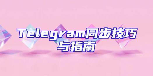 Telegram同步技巧与指南
