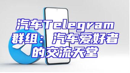 汽车Telegram群组：汽车爱好者的交流天堂