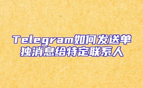 Telegram如何发送单独消息给特定联系人