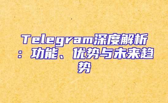 Telegram深度解析：功能、优势与未来趋势