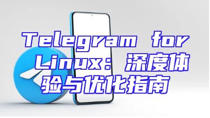 Telegram for Linux：深度体验与优化指南