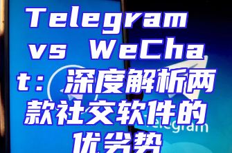 Telegram vs WeChat：深度解析两款社交软件的优劣势