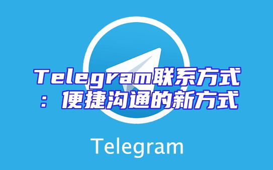Telegram联系方式：便捷沟通的新方式