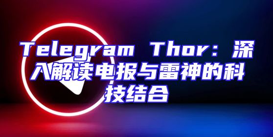 Telegram Thor：深入解读电报与雷神的科技结合