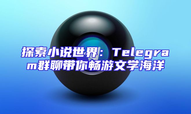 探索小说世界：Telegram群聊带你畅游文学海洋
