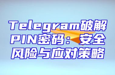 Telegram破解PIN密码：安全风险与应对策略