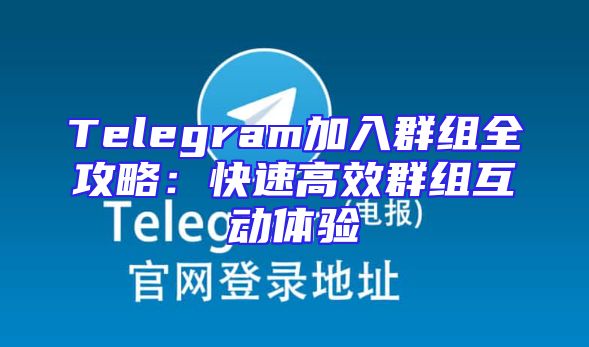 Telegram加入群组全攻略：快速高效群组互动体验