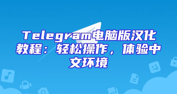 Telegram电脑版汉化教程：轻松操作，体验中文环境